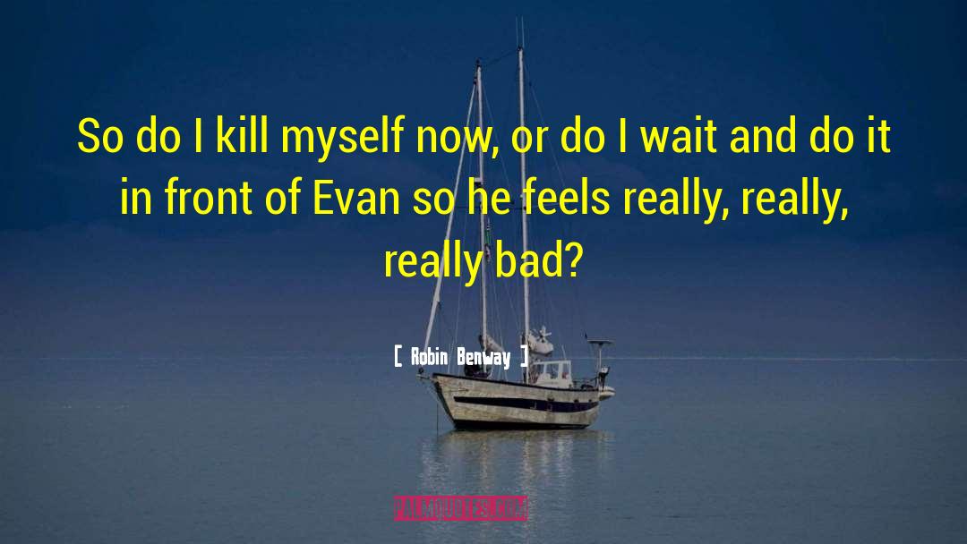 Robin Benway Quotes: So do I kill myself