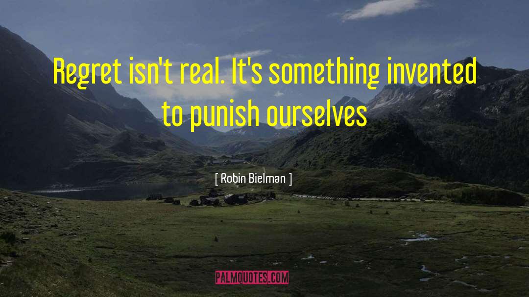 Robin Bielman Quotes: Regret isn't real. It's something