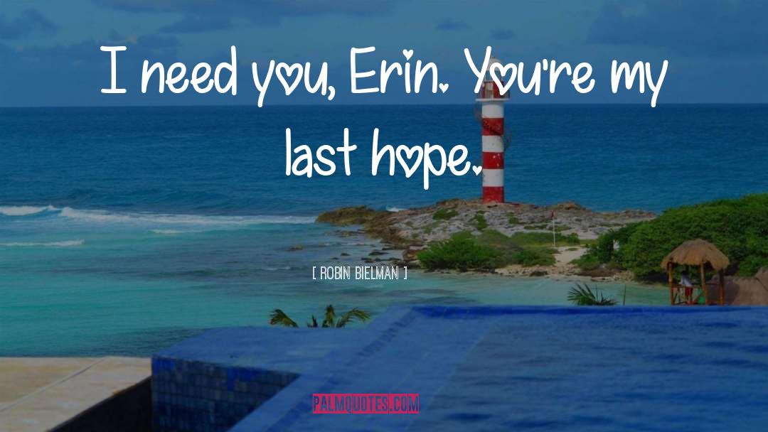 Robin Bielman Quotes: I need you, Erin. You're