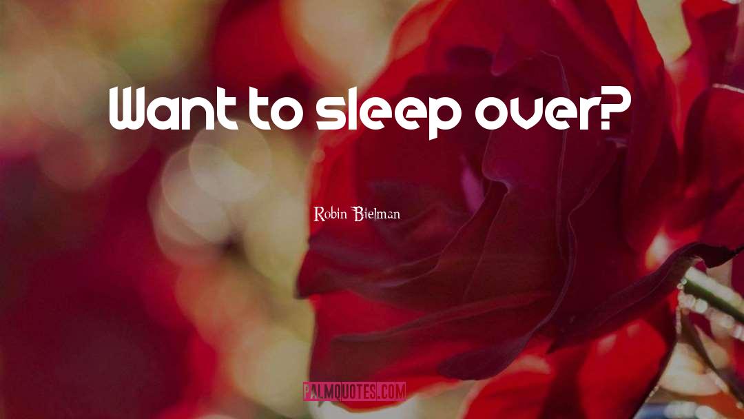 Robin Bielman Quotes: Want to sleep over?