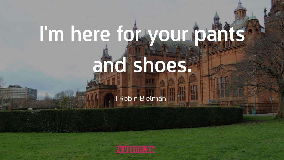Robin Bielman Quotes: I'm here for your pants
