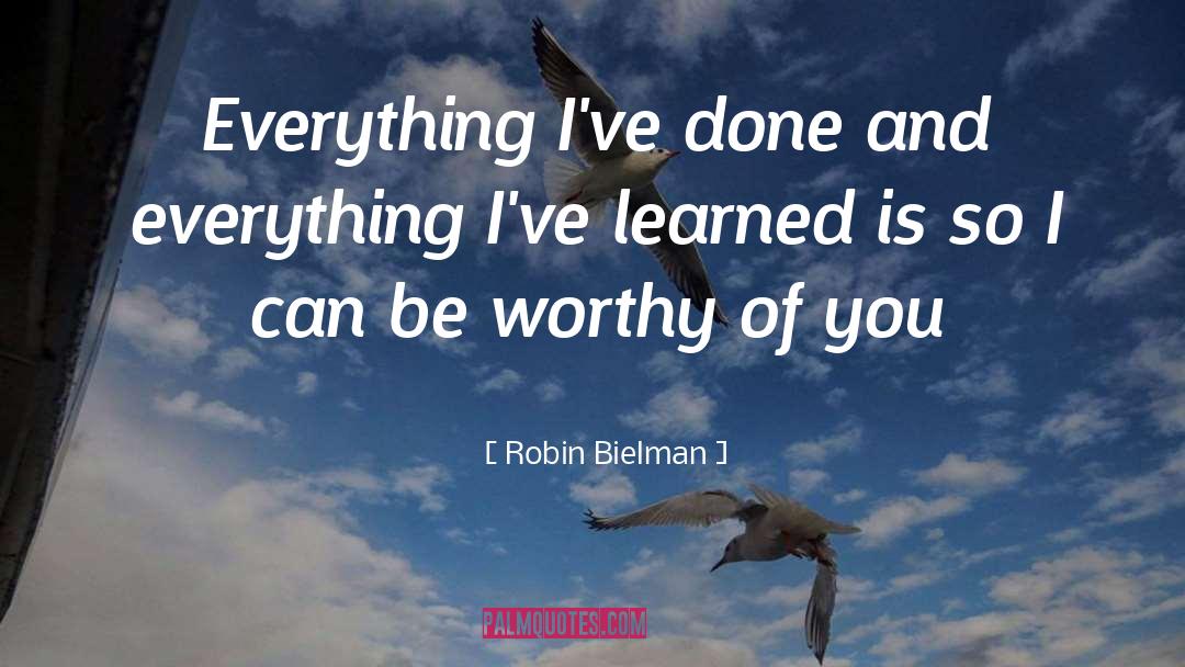 Robin Bielman Quotes: Everything I've done and everything