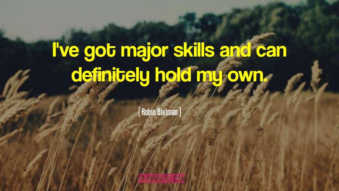 Robin Bielman Quotes: I've got major skills and