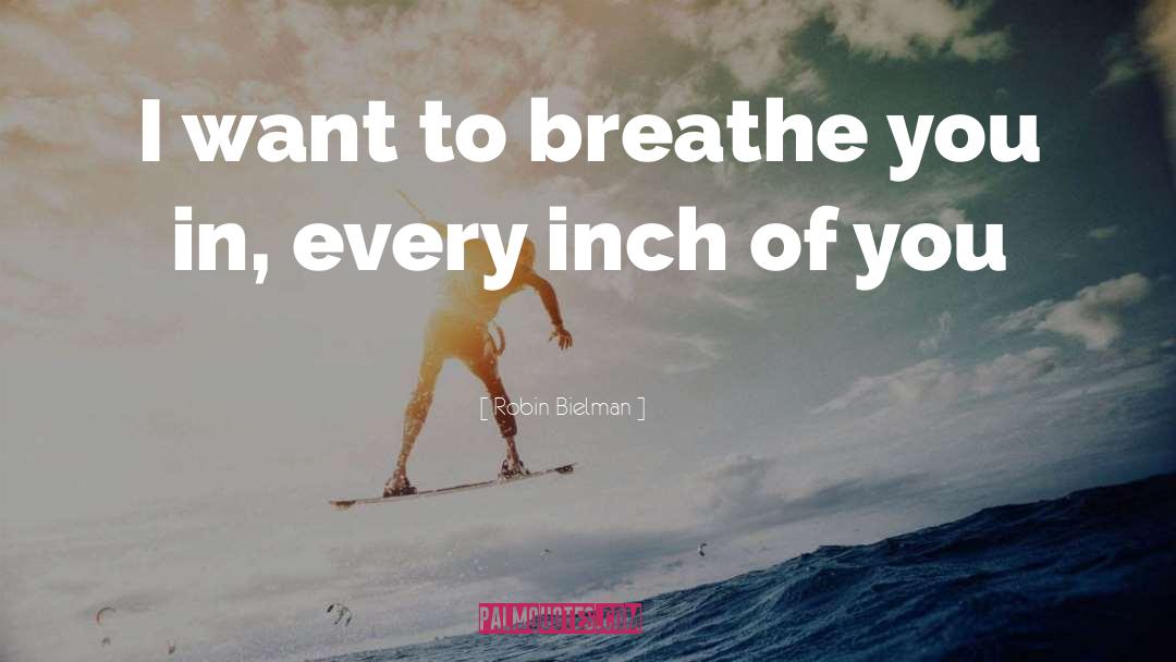 Robin Bielman Quotes: I want to breathe you