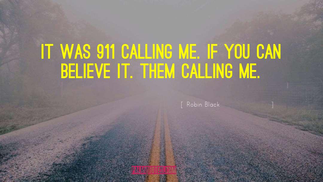 Robin Black Quotes: It was 911 calling me.