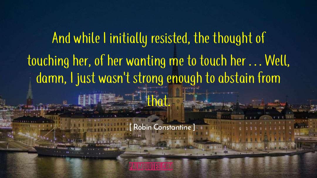Robin Constantine Quotes: And while I initially resisted,