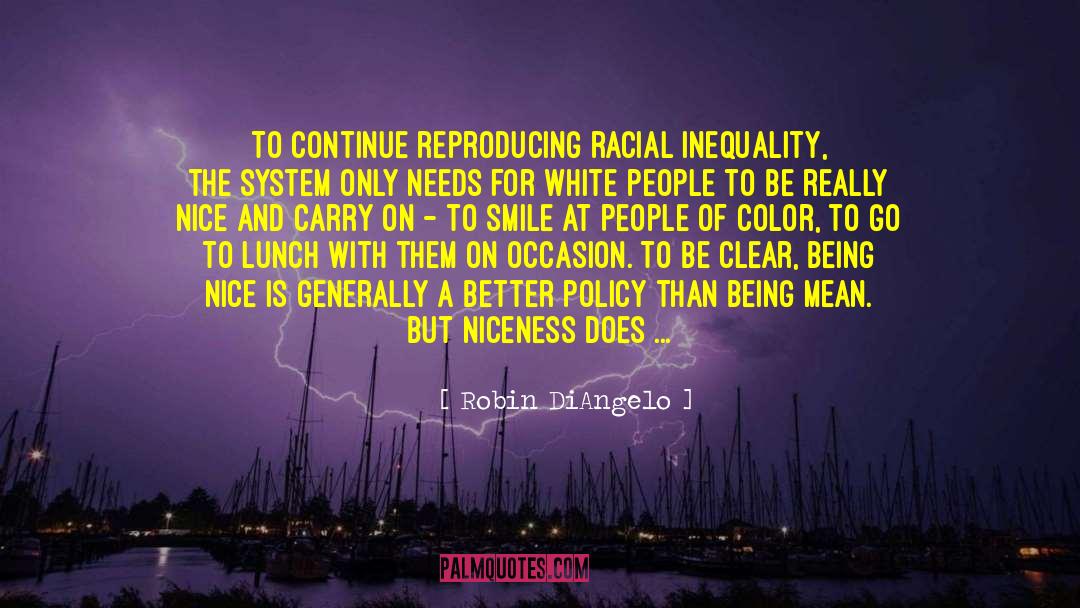 Robin DiAngelo Quotes: To continue reproducing racial inequality,