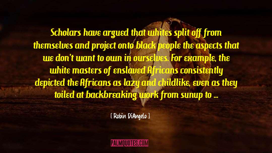 Robin DiAngelo Quotes: Scholars have argued that whites