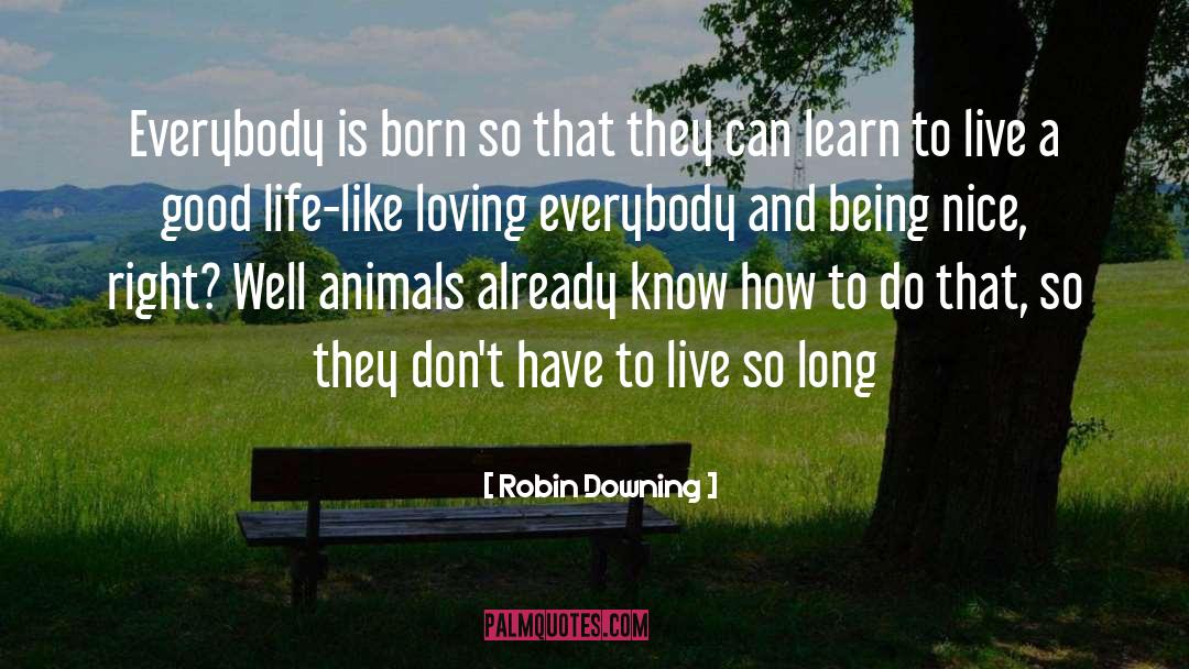 Robin Downing Quotes: Everybody is born so that