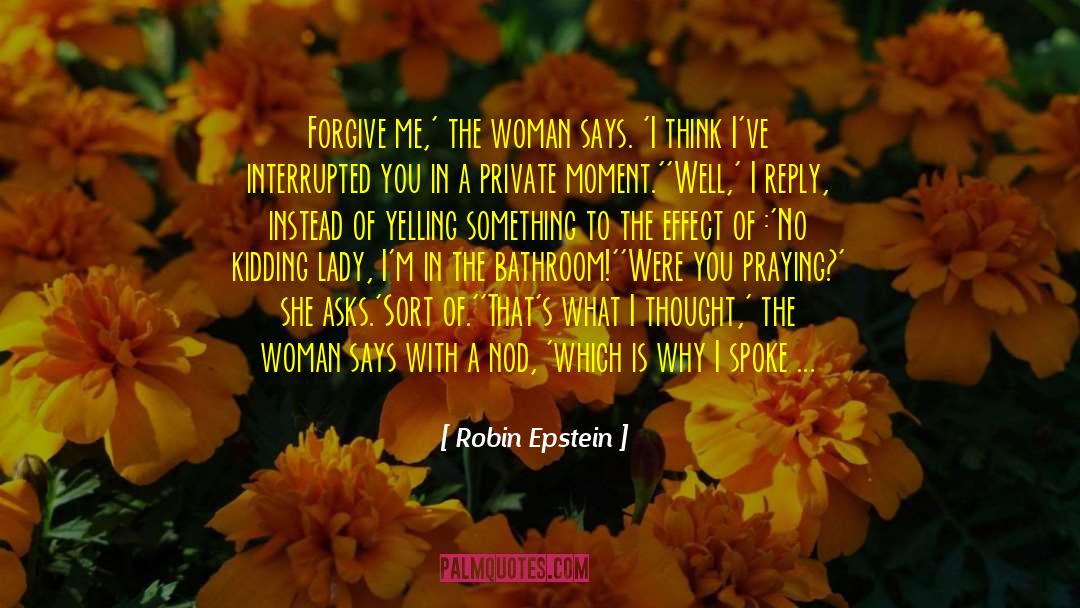 Robin Epstein Quotes: Forgive me,' the woman says.