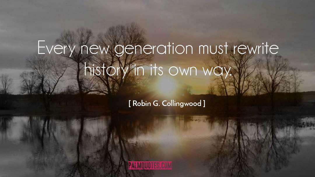 Robin G. Collingwood Quotes: Every new generation must rewrite