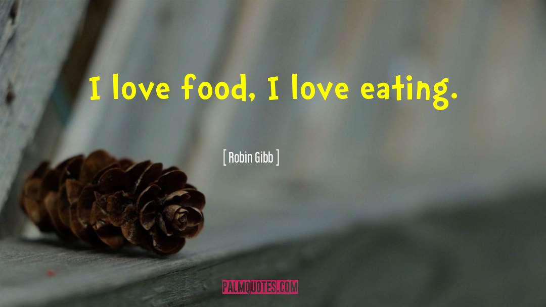 Robin Gibb Quotes: I love food, I love