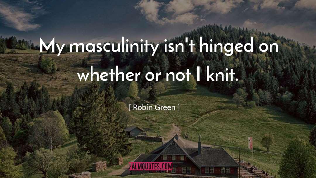 Robin Green Quotes: My masculinity isn't hinged on