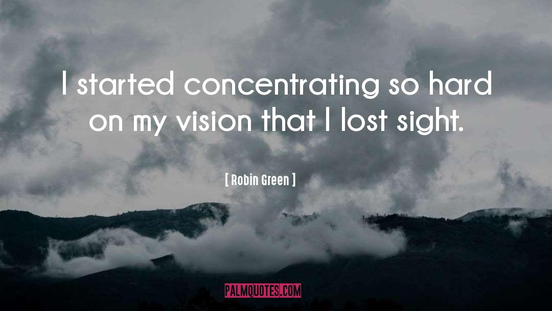 Robin Green Quotes: I started concentrating so hard