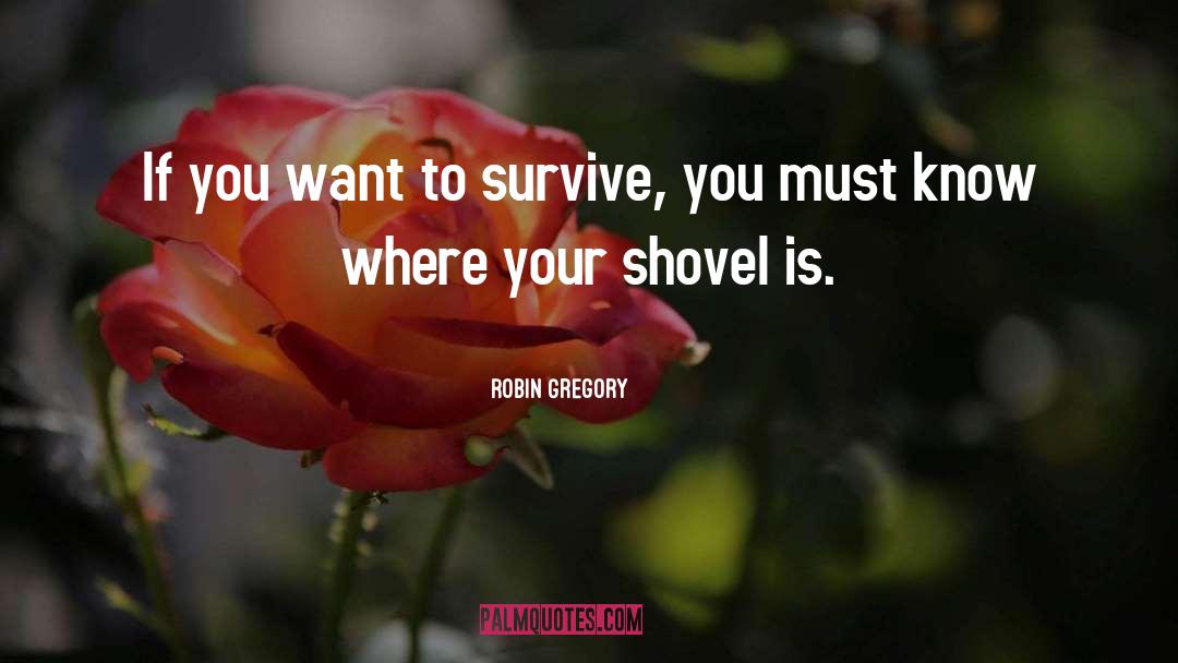 Robin Gregory Quotes: If you want to survive,