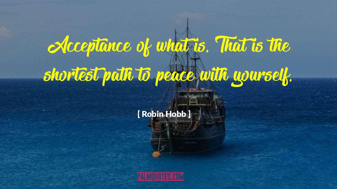 Robin Hobb Quotes: Acceptance of what is. That