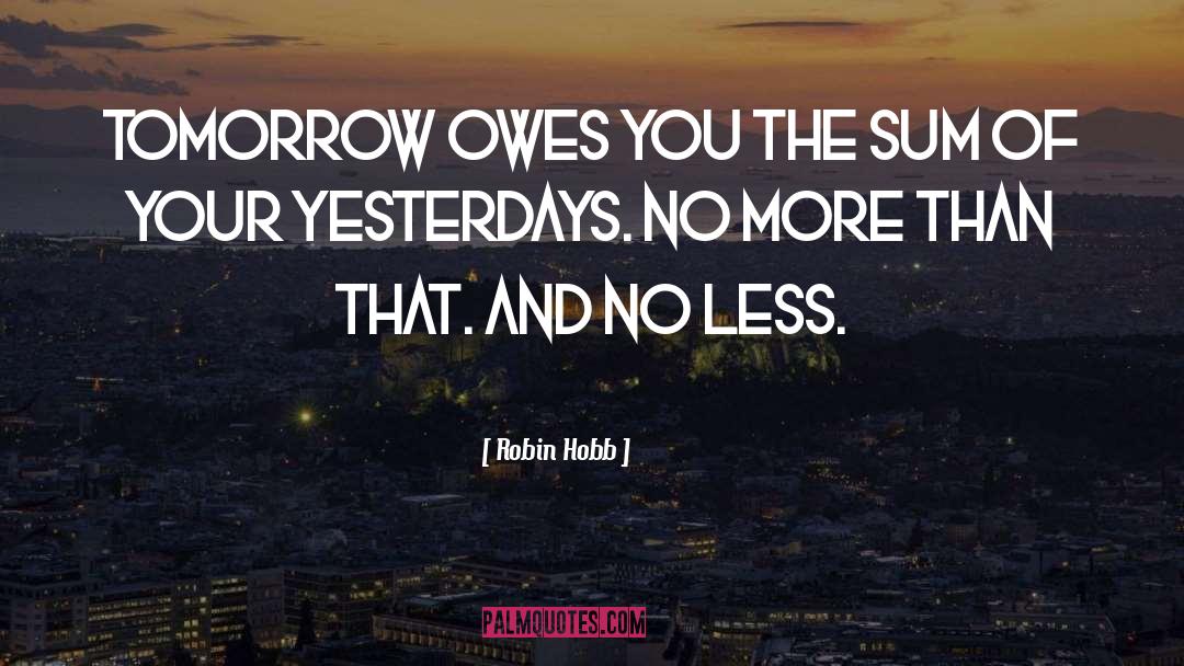 Robin Hobb Quotes: Tomorrow owes you the sum