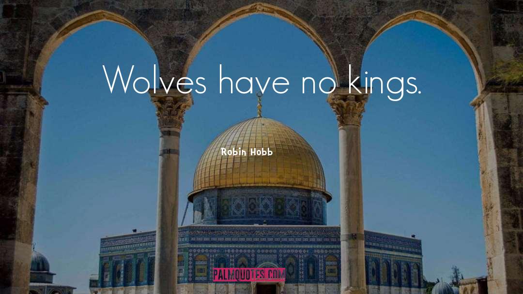 Robin Hobb Quotes: Wolves have no kings.