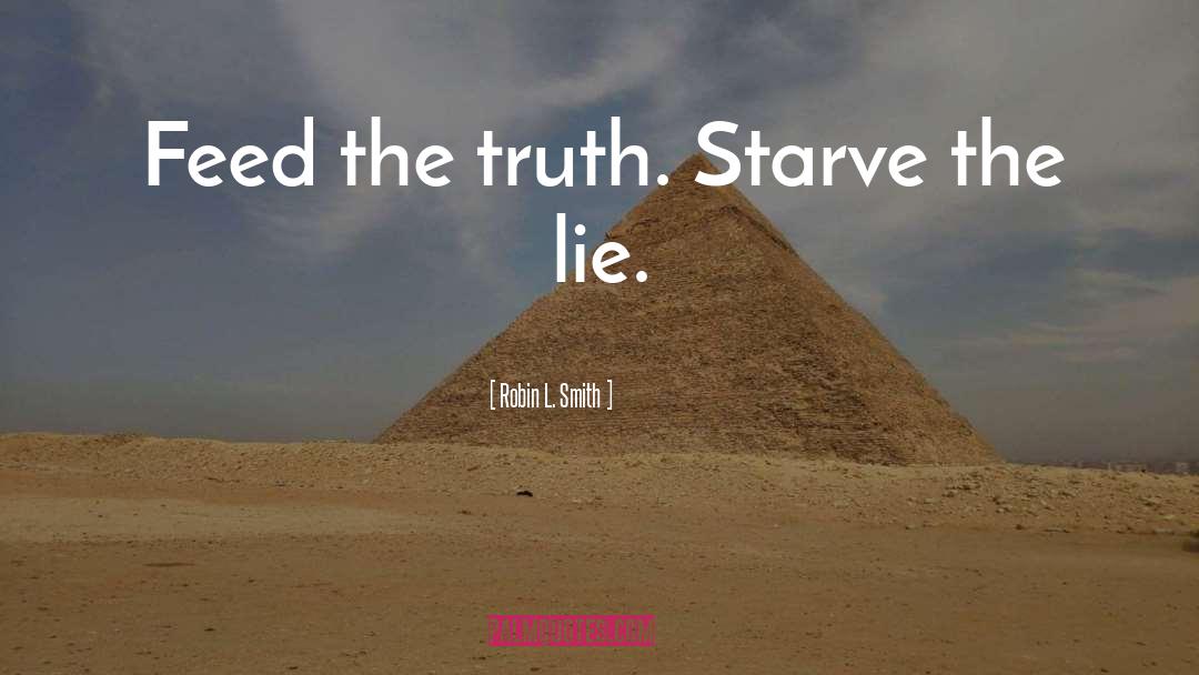 Robin L. Smith Quotes: Feed the truth. Starve the