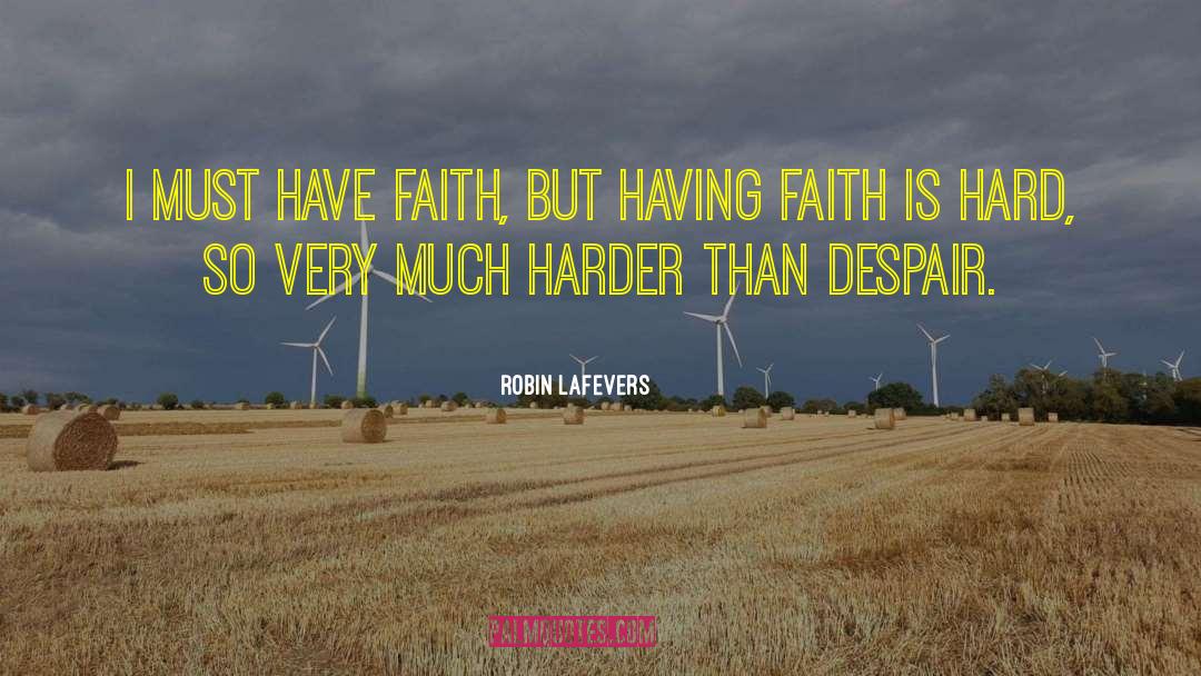 Robin LaFevers Quotes: I must have faith, but
