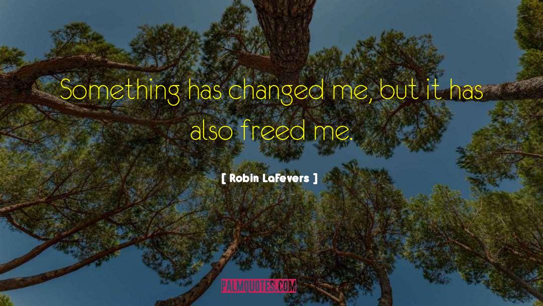 Robin LaFevers Quotes: Something has changed me, but