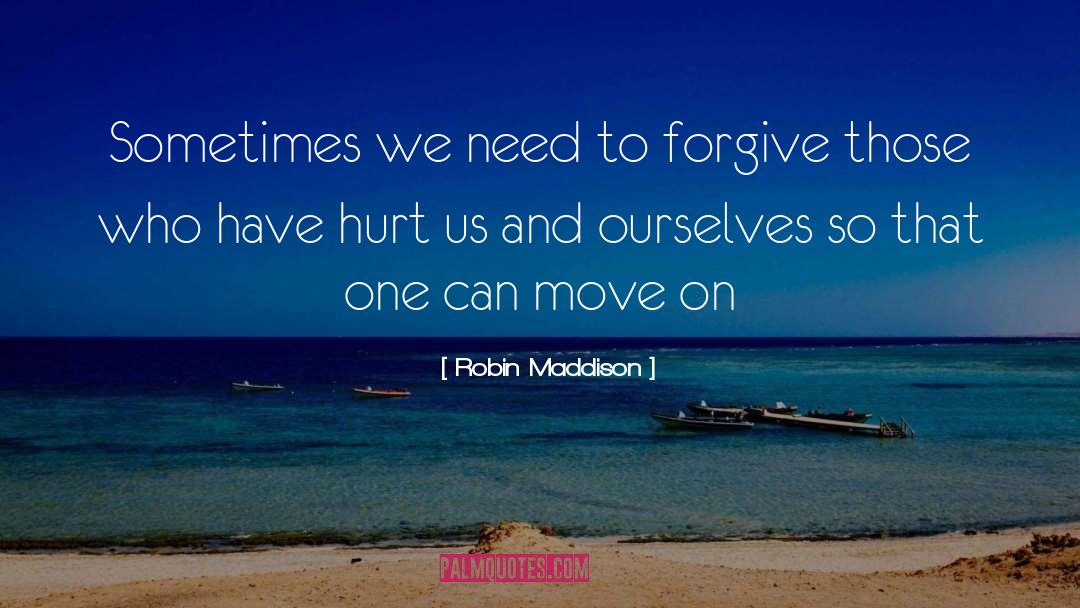 Robin Maddison Quotes: Sometimes we need to forgive