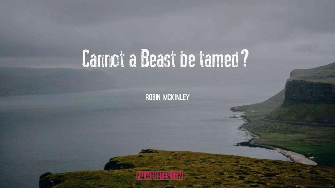 Robin McKinley Quotes: Cannot a Beast be tamed?