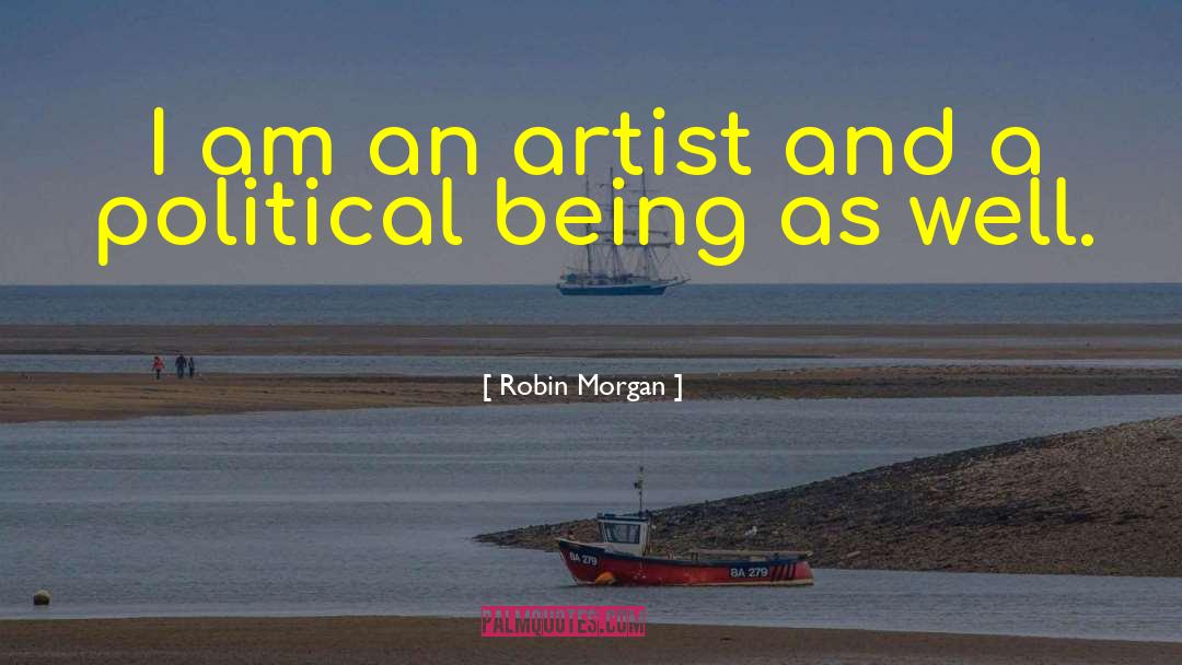Robin Morgan Quotes: I am an artist and