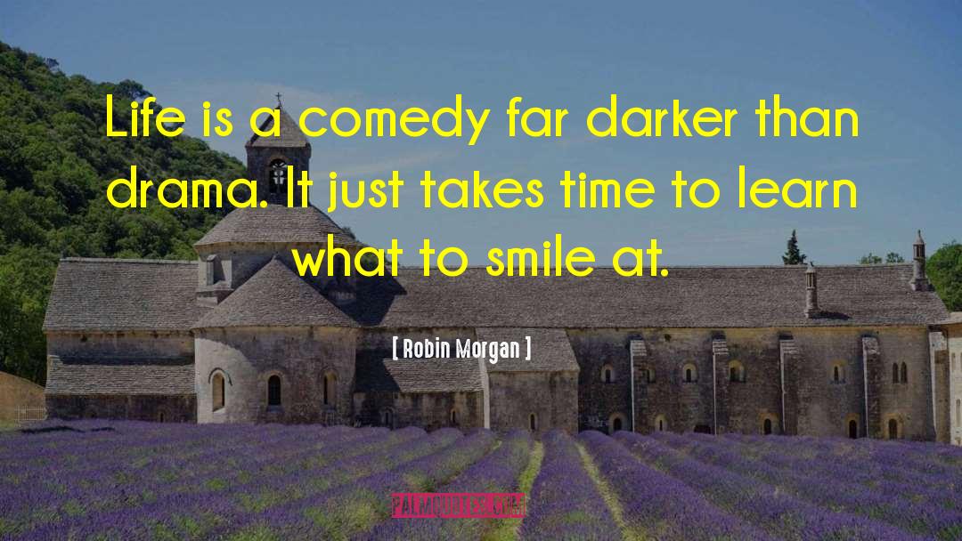 Robin Morgan Quotes: Life is a comedy far