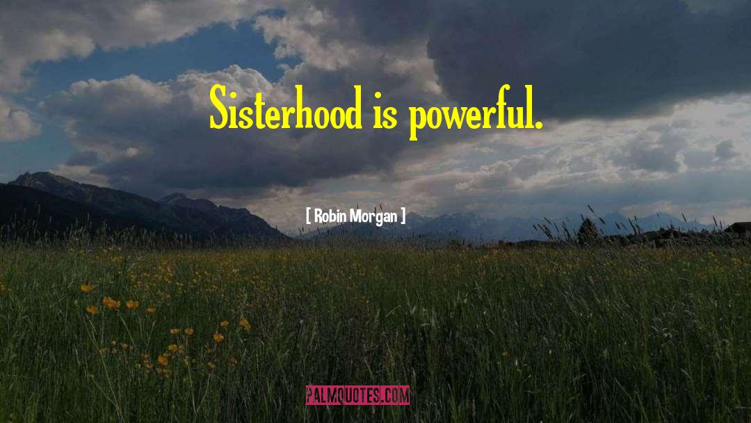 Robin Morgan Quotes: Sisterhood is powerful.