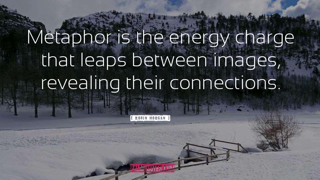 Robin Morgan Quotes: Metaphor is the energy charge