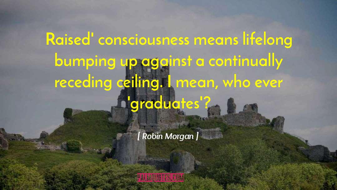 Robin Morgan Quotes: Raised' consciousness means lifelong bumping