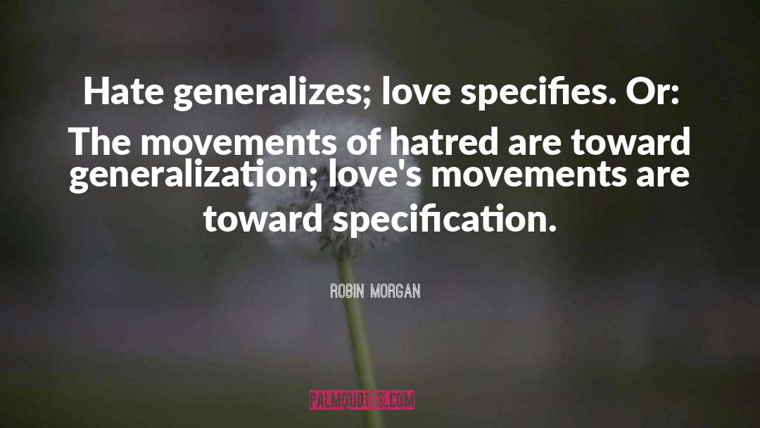 Robin Morgan Quotes: Hate generalizes; love specifies. Or: