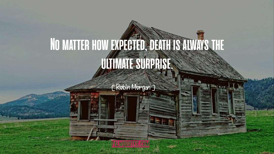 Robin Morgan Quotes: No matter how expected, death