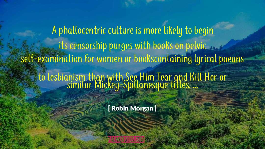 Robin Morgan Quotes: A phallocentric culture is more