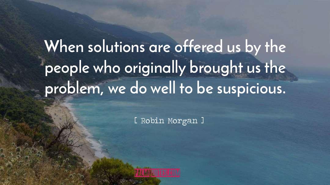 Robin Morgan Quotes: When solutions are offered us