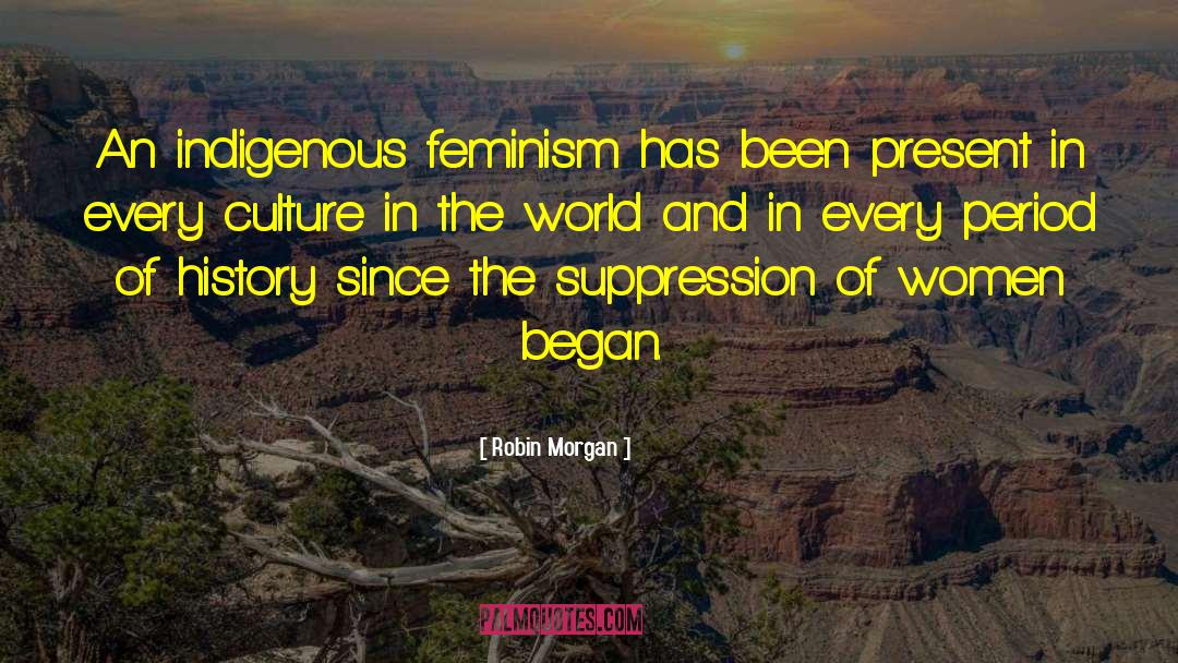 Robin Morgan Quotes: An indigenous feminism has been