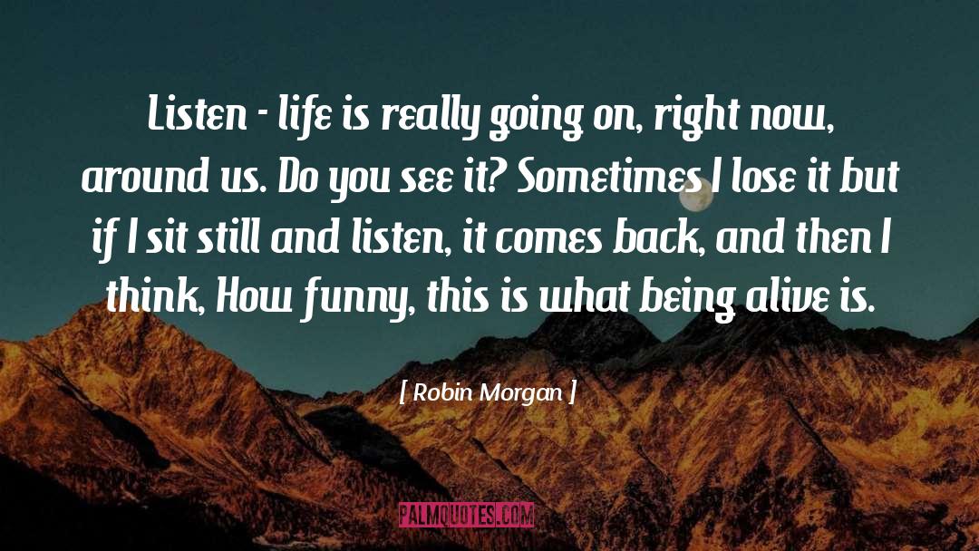 Robin Morgan Quotes: Listen - life is really