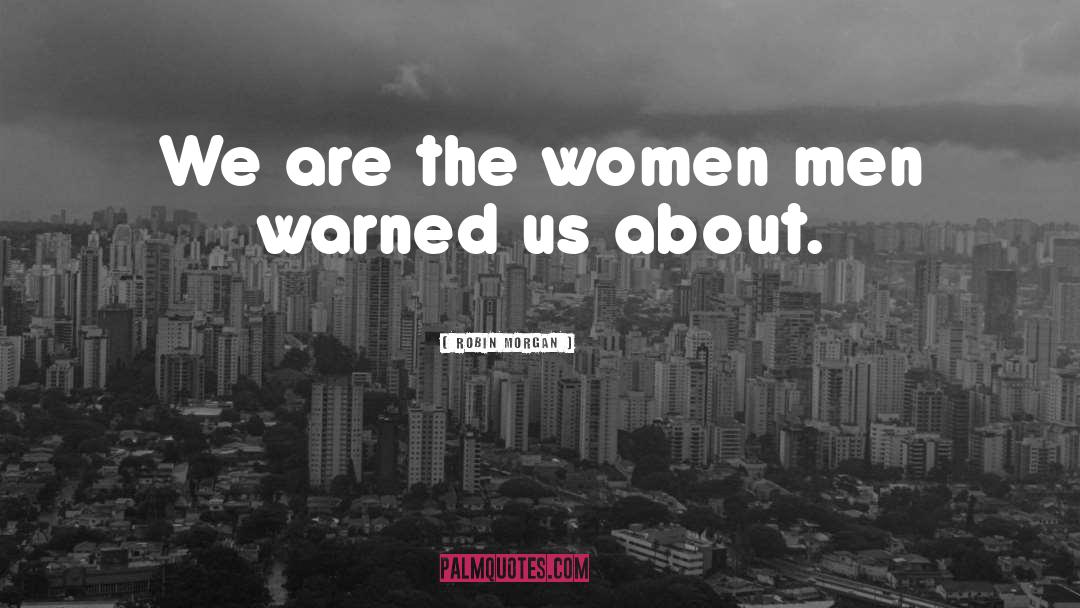 Robin Morgan Quotes: We are the women men