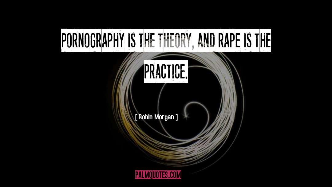 Robin Morgan Quotes: Pornography is the theory, and