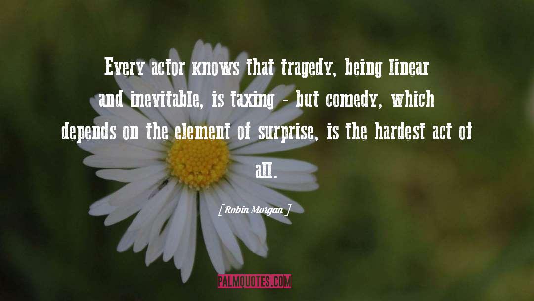 Robin Morgan Quotes: Every actor knows that tragedy,