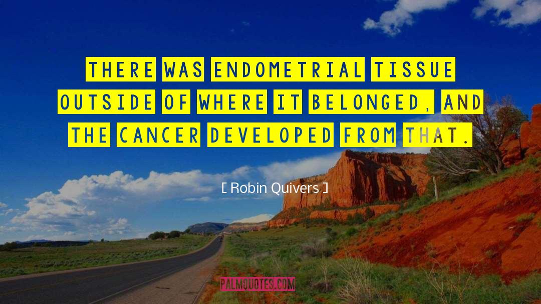 Robin Quivers Quotes: There was endometrial tissue outside