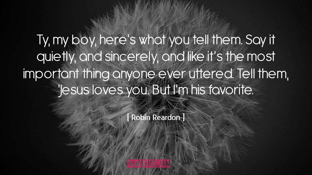 Robin Reardon Quotes: Ty, my boy, here's what