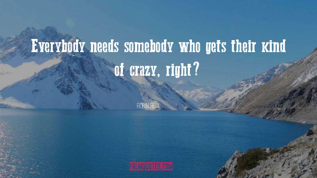 Robin Reul Quotes: Everybody needs somebody who gets