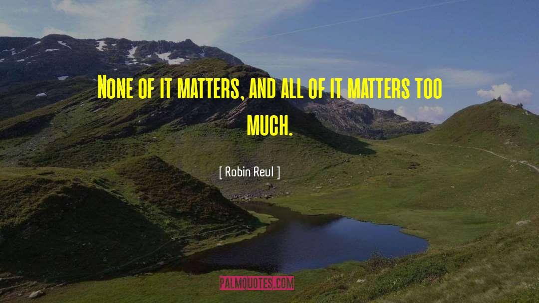 Robin Reul Quotes: None of it matters, and