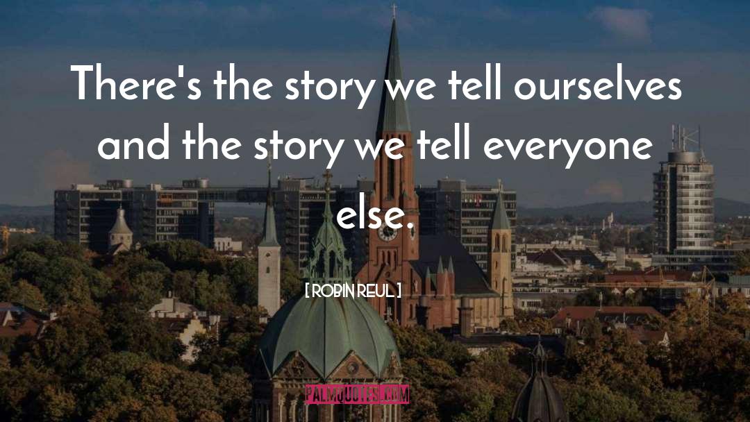 Robin Reul Quotes: There's the story we tell