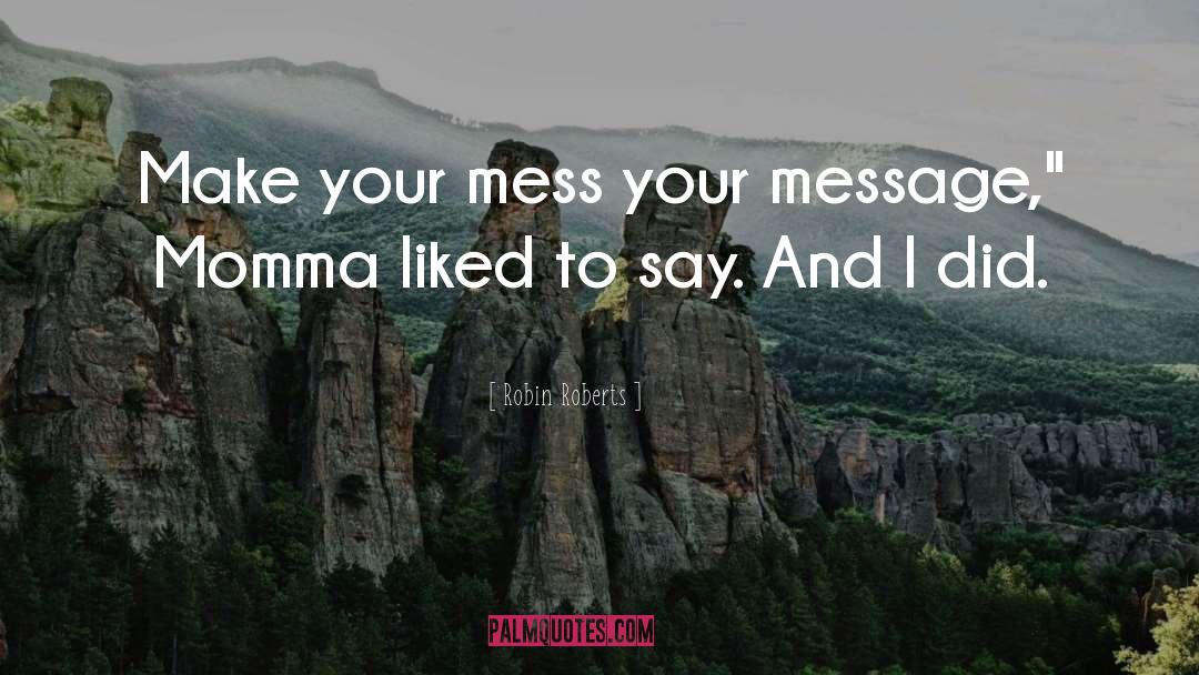 Robin Roberts Quotes: Make your mess your message,