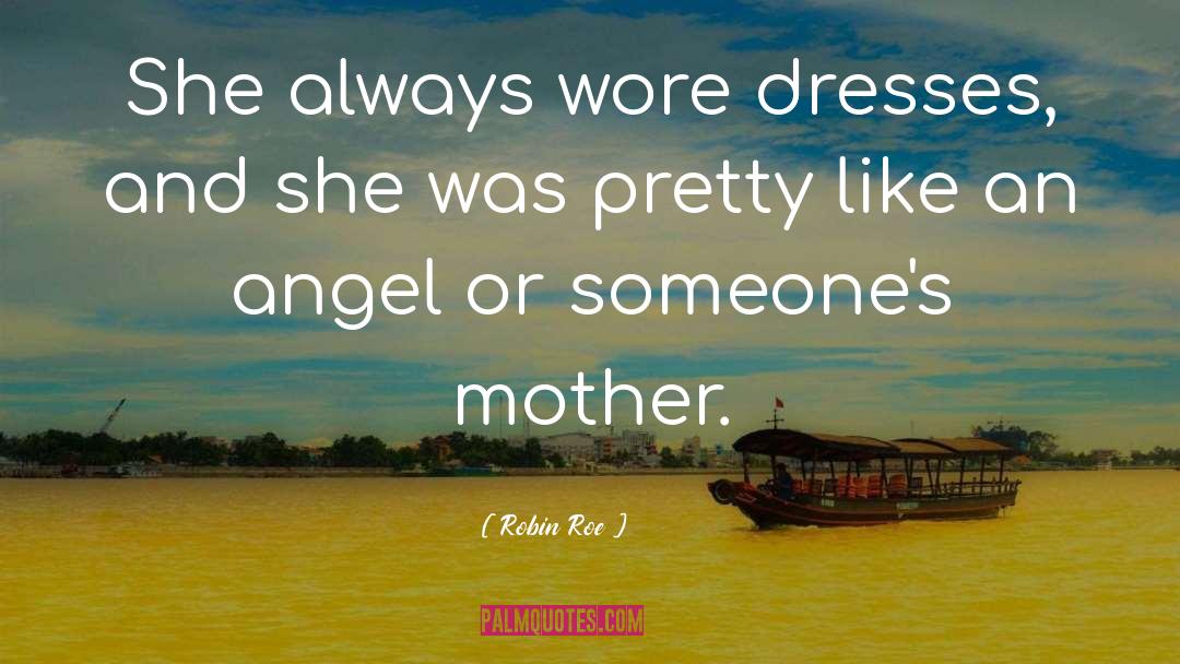 Robin Roe Quotes: She always wore dresses, and