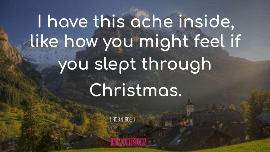 Robin Roe Quotes: I have this ache inside,