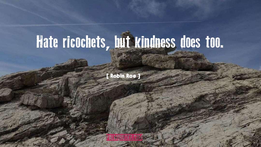 Robin Roe Quotes: Hate ricochets, but kindness does